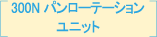 300N パンローテーションユニット