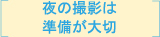 夜の撮影は準備が大切